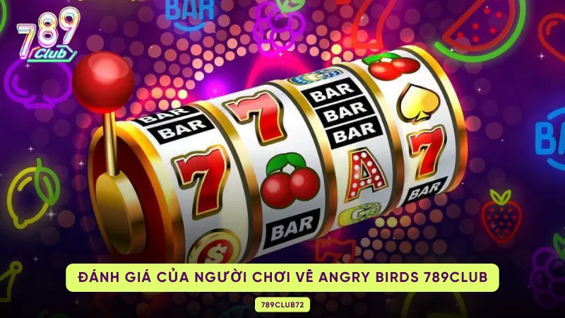 Angry Birds Slots 789Club - Game Nổ Hũ Giúp Bạn Đổi Đời Nhanh Chóng 3 đánh giá từ phía người chơi