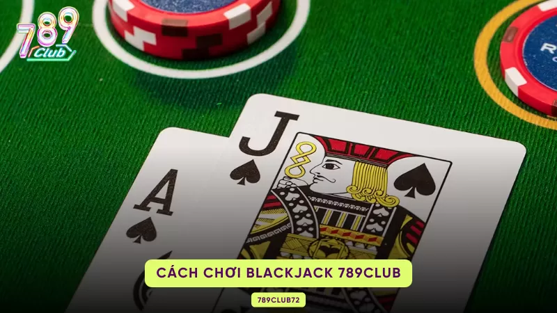 Blackjack 789Club - Game Bài Ghi Đậm Dấu Ấn Trong Lòng Người Chơi 2 cách chơi blackjack