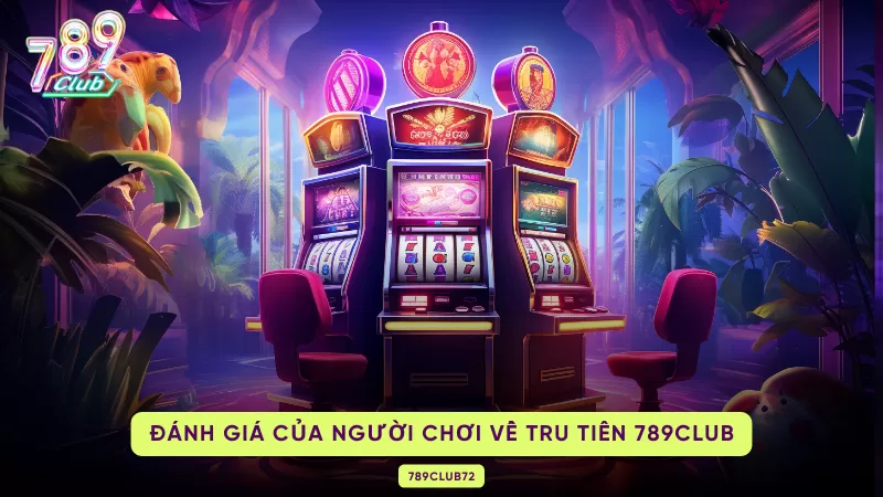 Tru Tiên 789Club - Phá Đảo Thị Trường Game Nổ Hũ Hiện Nay 3 đánh giá của người chơi